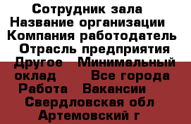 Сотрудник зала › Название организации ­ Компания-работодатель › Отрасль предприятия ­ Другое › Минимальный оклад ­ 1 - Все города Работа » Вакансии   . Свердловская обл.,Артемовский г.